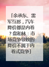 余承东、雷军互怼，汽车降价都是内卷？盘和林：市场竞争导致的降价不属于内卷式竞争