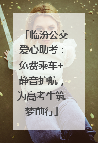 临汾公交爱心助考：免费乘车+静音护航，为高考生筑梦前行