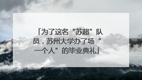 为了这名“苏超”队员，苏州大学办了场“一个人”的毕业典礼