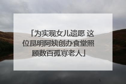 为实现女儿遗愿 这位昆明阿姨创办食堂照顾数百孤寡老人