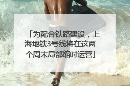 为配合铁路建设，上海地铁3号线将在这两个周末局部缩时运营