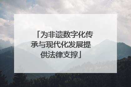 为非遗数字化传承与现代化发展提供法律支撑