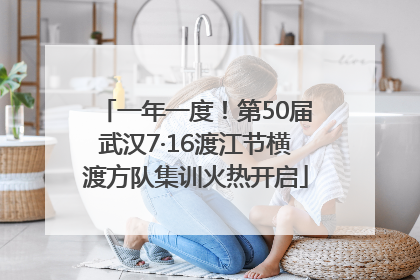 一年一度！第50届武汉7·16渡江节横渡方队集训火热开启
