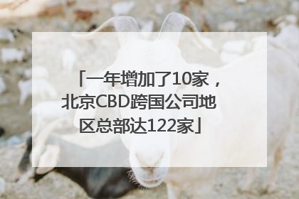 一年增加了10家，北京CBD跨国公司地区总部达122家