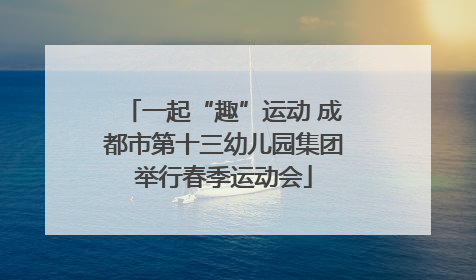 一起“趣”运动 成都市第十三幼儿园集团举行春季运动会