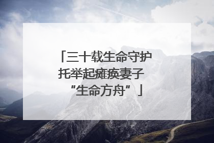 三十载生命守护 托举起瘫痪妻子“生命方舟”