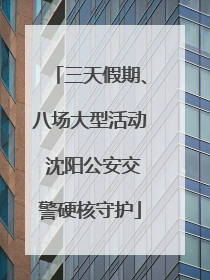 三天假期、八场大型活动 沈阳公安交警硬核守护