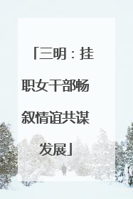三明：挂职女干部畅叙情谊共谋发展