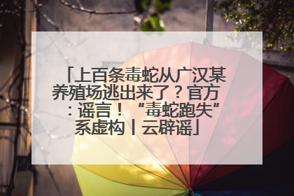 上百条毒蛇从广汉某养殖场逃出来了？官方：谣言！“毒蛇跑失”系虚构丨云辟谣