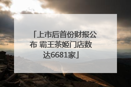上市后首份财报公布 霸王茶姬门店数达6681家