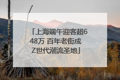 上海端午迎客超648万 百年老街成Z世代潮流圣地