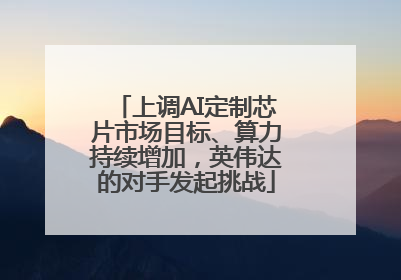 上调AI定制芯片市场目标、算力持续增加，英伟达的对手发起挑战