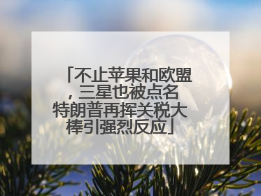 不止苹果和欧盟，三星也被点名 特朗普再挥关税大棒引强烈反应