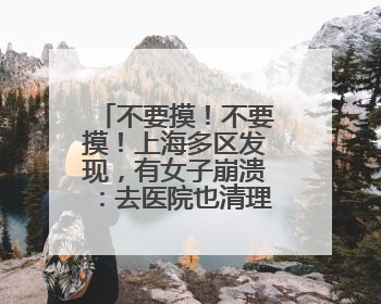 不要摸！不要摸！上海多区发现，有女子崩溃：去医院也清理不干净