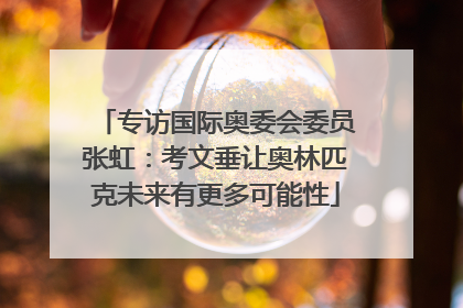 专访国际奥委会委员张虹：考文垂让奥林匹克未来有更多可能性