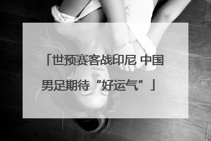 世预赛客战印尼 中国男足期待“好运气”