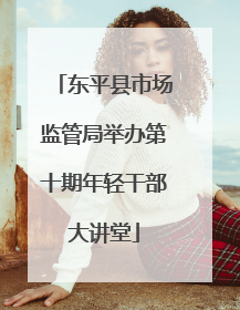 东平县市场监管局举办第十期年轻干部大讲堂