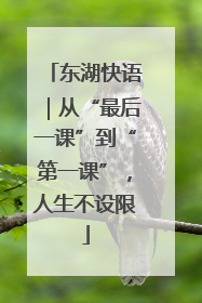 东湖快语｜从“最后一课”到“第一课”，人生不设限