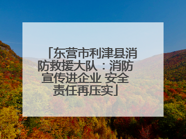 东营市利津县消防救援大队：消防宣传进企业 安全责任再压实