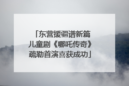东营援疆谱新篇 儿童剧《哪吒传奇》疏勒首演喜获成功