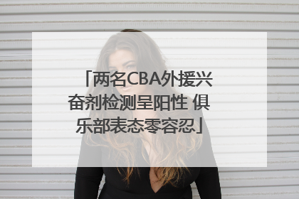 两名CBA外援兴奋剂检测呈阳性 俱乐部表态零容忍