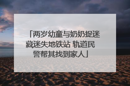 两岁幼童与奶奶捉迷藏迷失地铁站 轨道民警帮其找到家人