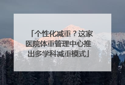 个性化减重？这家医院体重管理中心推出多学科减重模式