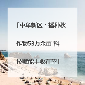 中牟新区：播种秋作物53万余亩 科技赋能丰收在望