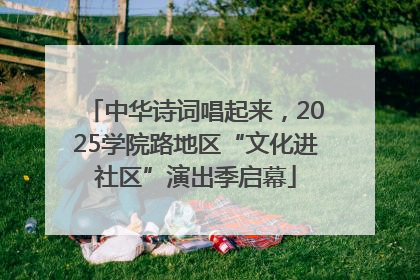 中华诗词唱起来，2025学院路地区“文化进社区”演出季启幕