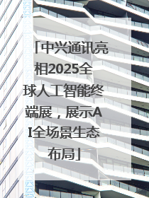 中兴通讯亮相2025全球人工智能终端展，展示AI全场景生态布局