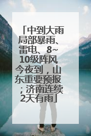 中到大雨局部暴雨、雷电、8~10级阵风今夜到，山东重要预报；济南连续2天有雨