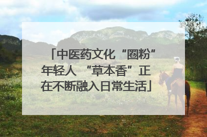 中医药文化“圈粉”年轻人 “草本香”正在不断融入日常生活
