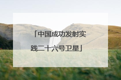 中国成功发射实践二十六号卫星