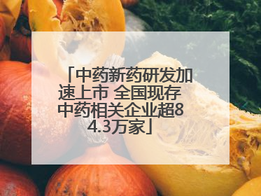 中药新药研发加速上市 全国现存中药相关企业超84.3万家