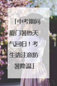 中考期间厦门暑热天气回归！考生请注意防暑降温