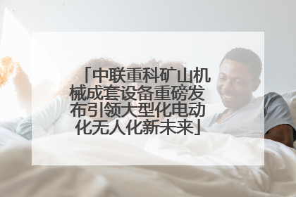 中联重科矿山机械成套设备重磅发布引领大型化电动化无人化新未来