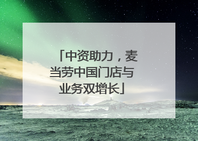 中资助力，麦当劳中国门店与业务双增长