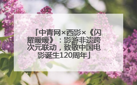 中青网×西影×《闪耀暖暖》：影游非遗跨次元联动，致敬中国电影诞生120周年