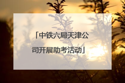 中铁六局天津公司开展助考活动