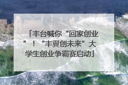丰台喊你“回家创业”！“丰翼创未来”大学生创业争霸赛启动