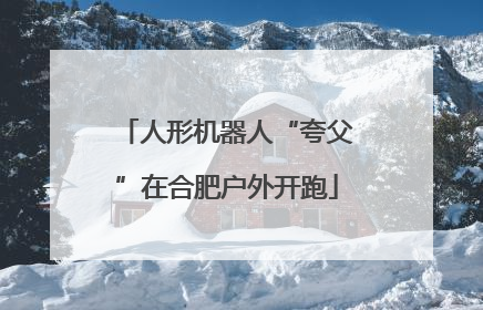 人形机器人“夸父”在合肥户外开跑