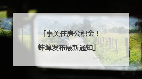 事关住房公积金！蚌埠发布最新通知