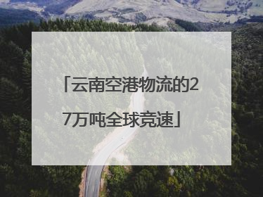 云南空港物流的27万吨全球竞速