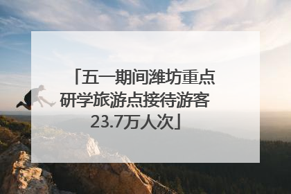 五一期间潍坊重点研学旅游点接待游客23.7万人次