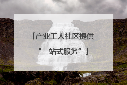 产业工人社区提供“一站式服务”