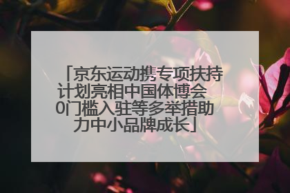 京东运动携专项扶持计划亮相中国体博会 0门槛入驻等多举措助力中小品牌成长