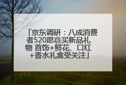 京东调研：八成消费者520愿意买新品礼物 首饰+鲜花、口红+香水礼盒受关注