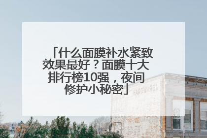 什么面膜补水紧致效果最好？面膜十大排行榜10强，夜间修护小秘密