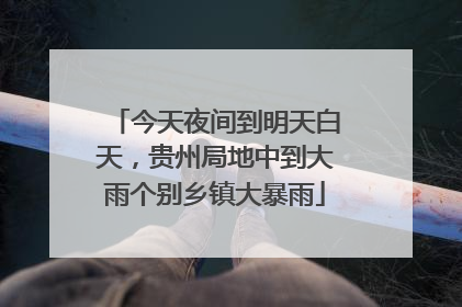 今天夜间到明天白天，贵州局地中到大雨个别乡镇大暴雨