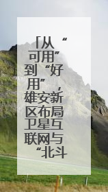 从“可用”到“好用”，雄安新区布局卫星互联网与“北斗+”新赛道